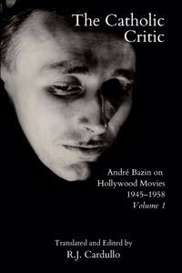 The Catholic Critic: AndrÃ© Bazin on Hollywood Movies, 1945-1958: Volume 1