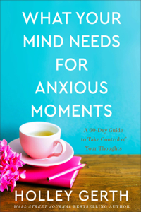 What Your Mind Needs for Anxious Moments – A 60–Day Guide to Take Control of Your Thoughts
