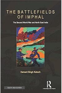 The Battlefields of Imphal: The Second World War and North East India
