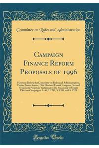 Campaign Finance Reform Proposals of 1996: Hearings Before the Committee on Rules and Administration, United States Senate, One Hundred Fourth Congress, Second Session on Proposals Pertaining to the Financing of Senate Election Campaigns, S. 46, S.