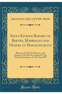 Sixty-Eighth Report of Births, Marriages and Deaths in Massachusetts: Returns of Libels for Divorce, and Returns of Deaths Investigated by the Medical Examiners, for the Year 1909 (Classic Reprint)
