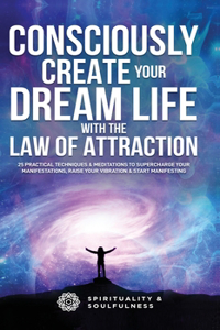 Consciously Create Your Dream Life with the Law Of Attraction