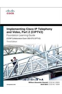 Implementing Cisco IP Telephony and Video, Part 2 (Ciptv2) Foundation Learning Guide (CCNP Collaboration Exam 300-075 Ciptv2)