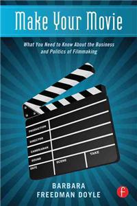 Make Your Movie: What You Need to Know about the Business and Politics of Filmmaking
