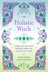 The Holistic Witch: Connecting with Your Personal Power for Magickal Self-Care Volume 10