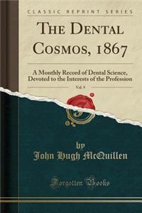 The Dental Cosmos, 1867, Vol. 9: A Monthly Record of Dental Science, Devoted to the Interests of the Profession (Classic Reprint)