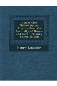 Nature Cure Philosophy and Practice Based on the Unity of Disease and Cure - Primary Source Edition