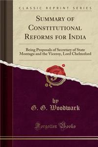 Summary of Constitutional Reforms for India: Being Proposals of Secretary of State Montagu and the Viceroy, Lord Chelmsford (Classic Reprint)