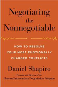 Negotiating the Nonnegotiable: How to Resolve Your Most Emotionally Charged Conflicts