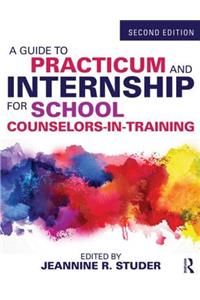 A Guide to Practicum and Internship for School Counselors-In-Training