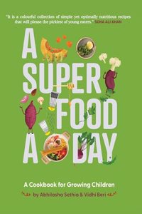 A Superfood A Day | A Cookbook for Growing Children | Foreword by Soha Ali Khan | Abhilasha Sethia and Vidhi Beri