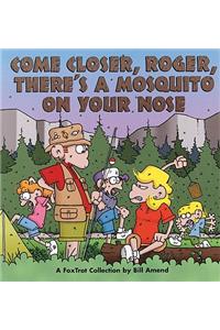 Come Closer, Roger, There's a Mosquito on Your Nose