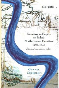 Founding an Empire on India's North-Eastern Frontiers, 1790-1840