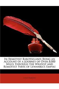 In Remotest Barotseland: Being an Account of a Journey of Over 8,000 Miles Through the Wildest and Remotest Parts of Lewanika's Empire