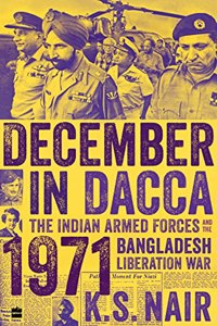 December In Dacca: The Indian Armed Forces and the 1971 Bangladesh Liberation War