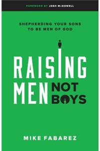 Raising Men, Not Boys: Shepherding Your Sons to Be Men of God