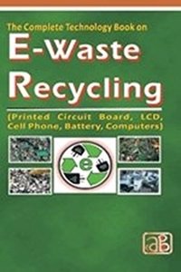 The Complete Technology Book on E-Waste Recycling (Printed Circuit Board, LCD, Cell Phone, Battery, Computers)