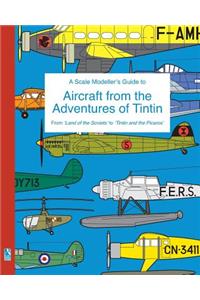 Scale Modeller's Guide to Aircraft from the Adventures of Tintin: From 'Land of the Soviets' to 'Tintin and the Picaros'