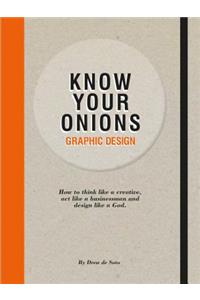 Know Your Onions: Graphic Design: How to Think Like a Creative, Act Like a Businessman and Design Like a God