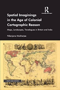 Spatial Imaginings in the Age of Colonial Cartographic Reason: Maps, Landscapes, Travelogues in Britain and India