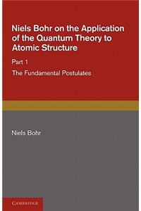 Niels Bohr on the Application of the Quantum Theory to Atomic Structure, Part 1, the Fundamental Postulates