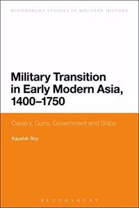Military Transition in Early Modern Asia, 1400-1750: Cavalry, Guns, Government and Ships (Bloomsbury Studies in Military History)