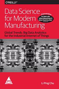 Data Science for Modern Manufacturing: Global Trends - Big Data Analytics for the Industrial Internet of Things (Grayscale Indian Edition)