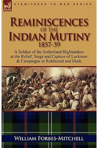Reminiscences of the Indian Mutiny 1857-59: A Soldier of the Sutherland Highlanders at the Relief, Siege and Capture of Lucknow & Campaigns in Rohilcu