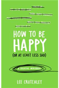 How to Be Happy (or at least less sad)