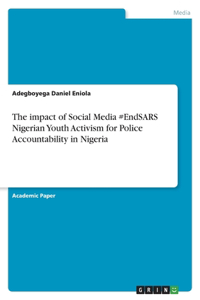 impact of Social Media #EndSARS Nigerian Youth Activism for Police Accountability in Nigeria