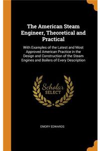 The American Steam Engineer, Theoretical and Practical: With Examples of the Latest and Most Approved American Practice in the Design and Construction of the Steam Engines and Boilers of Every Description