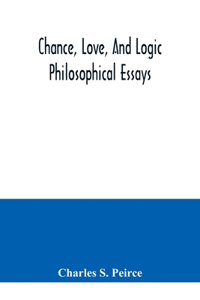 Chance, love, and logic; philosophical essays
