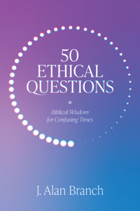 50 Ethical Questions: Biblical Wisdom for Confusing Times