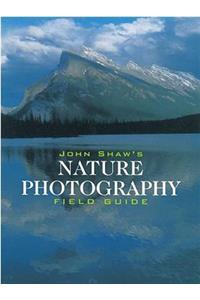 John Shaw's Nature Photography Field Guide: The Nature Photographer's Complete Guide to Professional Field Techniques