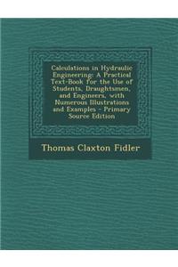 Calculations in Hydraulic Engineering: A Practical Text-Book for the Use of Students, Draughtsmen, and Engineers, with Numerous Illustrations and Examples