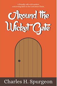 Around the Wicket Gate: A FRIENDLY TALK WITH SEEKERS CONCERNING FAITH IN THE LORD JESUS CHRIST.