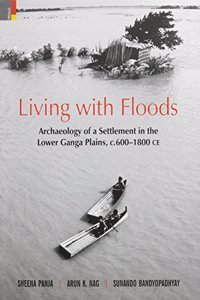 Living with Floods: Archaeology of a Settlement in the Lower Ganga Plains, C.600-1800 C.E.