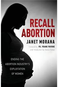 Recall Abortion: Ending the Abortion Industry's Exploitation of Women