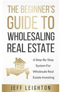 Beginner's Guide To Wholesaling Real Estate