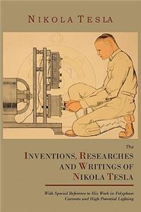 Inventions, Researches and Writings of Nikola Tesla, with Special Reference to His Work in Polyphase Currents and High Potential Lighting