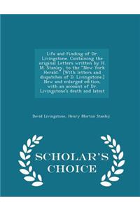 Life and Finding of Dr. Livingstone. Containing the Original Letters Written by H. M. Stanley, to the New York Herald. [with Letters and Dispatches of D. Livingstone.] New and Enlarged Edition, with an Account of Dr. Livingstone's Death and Latest