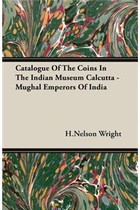 Catalogue of the Coins in the Indian Museum Calcutta - Mughal Emperors of India