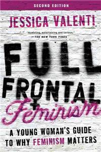 Full Frontal Feminism: A Young Woman's Guide to Why Feminism Matters