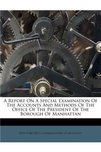 Report on a Special Examination of the Accounts and Methods of the Office of the President of the Borough of Manhattan