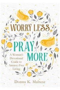Worry Less, Pray More: A Woman's Devotional Guide to Anxiety-Free Living
