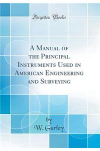 A Manual of the Principal Instruments Used in American Engineering and Surveying (Classic Reprint)