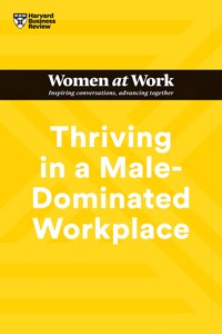 Thriving in a Male-Dominated Workplace (HBR Women at Work Series)