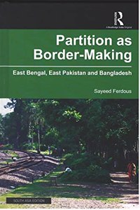 Partition as Border-Making: East Bengal, East Pakistan and Bangladesh