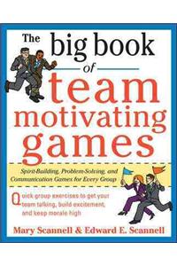 Big Book of Team-Motivating Games: Spirit-Building, Problem-Solving and Communication Games for Every Group