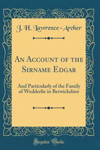 An Account of the Sirname Edgar: And Particularly of the Family of Wedderlie in Berwickshire (Classic Reprint)